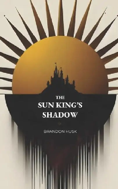 The Sun King's Shadow: Dark Epic Fantasy Political Intrigue by Brandon Husk