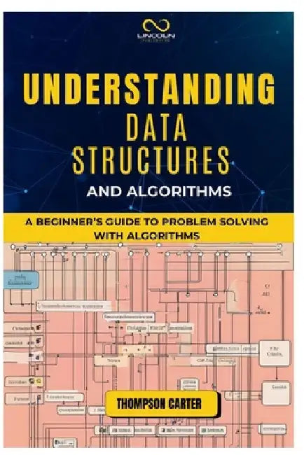 Understanding Data Structures and Algorithms: A Beginner's Guide to Problem Solving with Algorithms by Thompson Carter