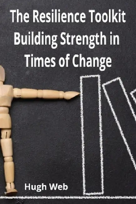 The Resilience Toolkit - Building Strength in Times of Change: Building Strength in Times of Change by Hugh Web