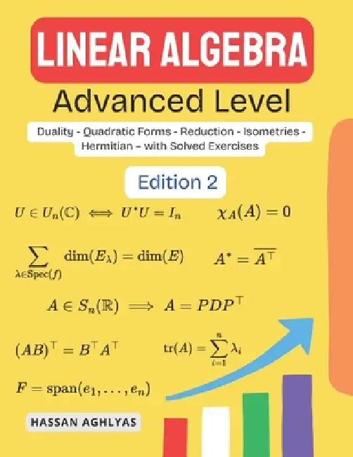 Linear Algebra (Advanced Level): Duality - Quadratic Forms - Reduction - Isometries - Hermitian - with Solved Exercises by Hassan Aghlyas