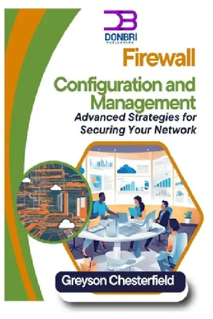 Firewall Configuration and Management: Advanced Strategies for Securing Your Network by Greyson Chesterfield