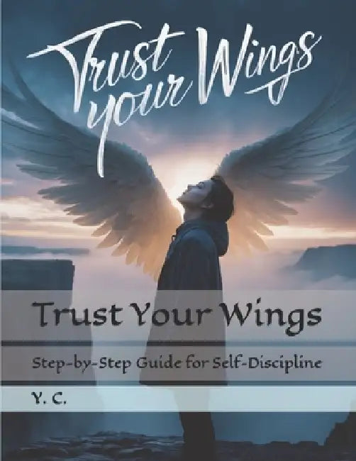 Trust Your Wings: Step-by-Step Guide for Self-Discipline by Y. C