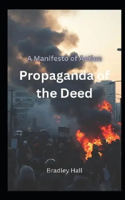 Propaganda of the Deed: A Manifesto of Action by Bradley Hall