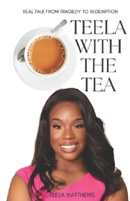 Teela With the Tea: Real Talk from Tragedy to Redemption by Claudia Cramer