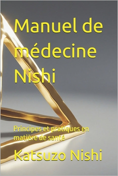 Manuel de médecine Nishi: Principes et pratiques en matière de santé by John Mercola, Katsuzo Nishi