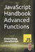 JavaScript Handbook Advanced Functions: Unlocking JavaScript: Advanced Functionality by Laurence Lars Svekis