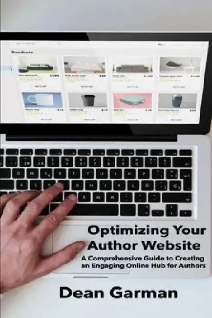 Optimizing Your Author Website: A Comprehensive Guide to Creating an Engaging Online Hub for Authors by Dean Garman