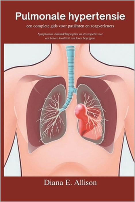 Pulmonale hypertensie: een complete gids voor patiënten en zorgverleners: Symptomen, behandelingsopties en strategieën voor een betere kwalit by Diana E. Allison