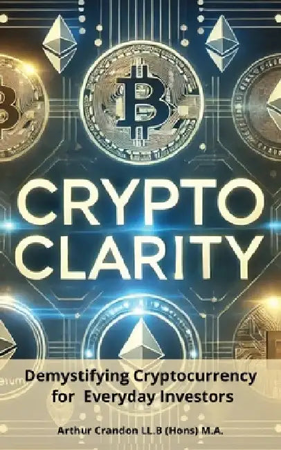 Crypto Clarity: Demystifying Cryptocurrency for Everyday Investors by Arthur Crandon