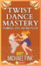 Twist Dance Mastery: Techniques, Style, and Timeless Fun: Master the Moves, Rhythm, and Energy of the Twist for Every Generation by Michael Fink