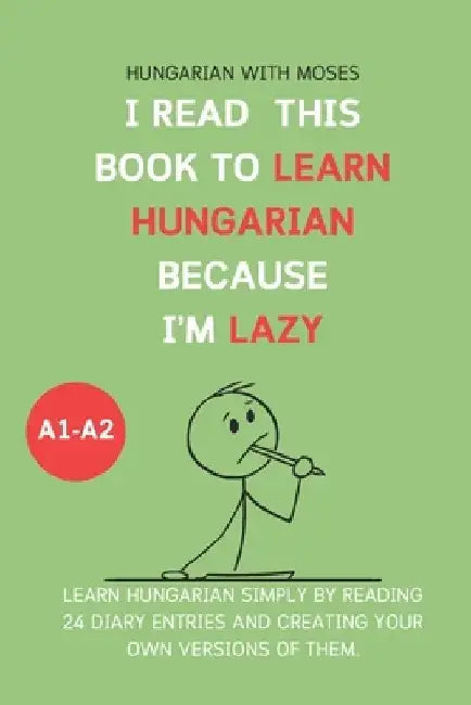 I read this book to learn Hungarian because I'M LAZY: Learn Hungarian with 24 diary entries by Hungarian With Moses