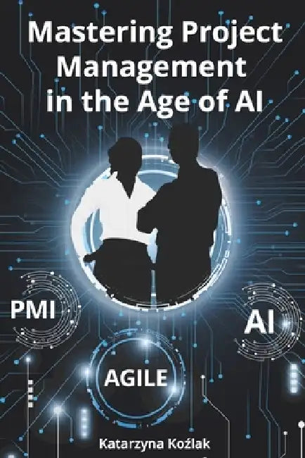 Mastering Project Management in the Age of AI by Katarzyna Kozlak