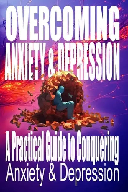 Overcoming Anxiety & Depression: A Practical Guide To Conquering Anxiety & Depression: From Overwhelmed to Empowered: Learn the 5 Essential Tools to C by Carl Fox