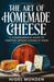 The Art of Homemade Cheese: A Comprehensive Guide to Crafting Artisan Cheeses at Home by Nigel Munden