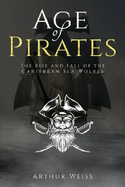 Age of Pirates: The Rise and Fall of the Caribbean Sea Wolves by Arthur Weiss