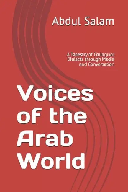 Voices of the Arab World: A Tapestry of Colloquial Dialects through Media and Conversation by Abdul Salam