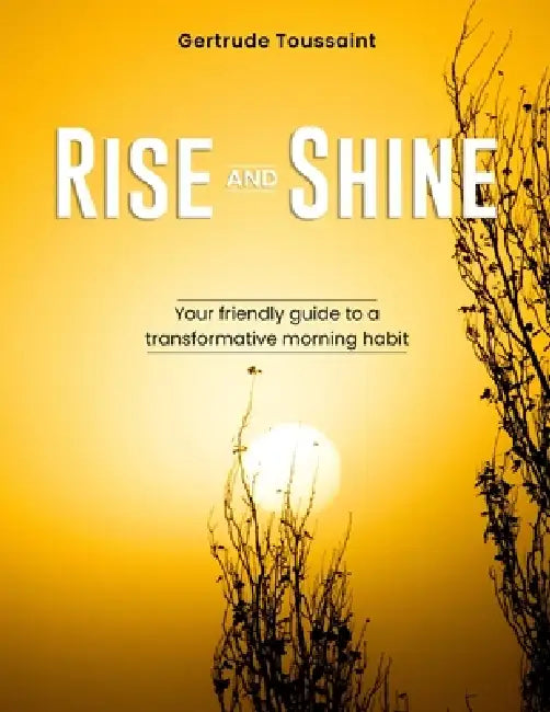 Rise and Shine: Your Friendly Guide to a Transformative Morning Habit by Gertrude Toussaint
