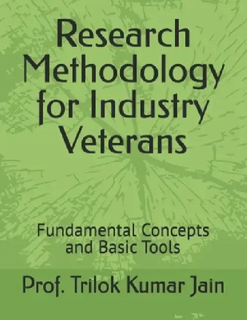 Research Methodology for Industry Veterans: Fundamental Concepts and Basic Tools by Prof Trilok Kumar Jain