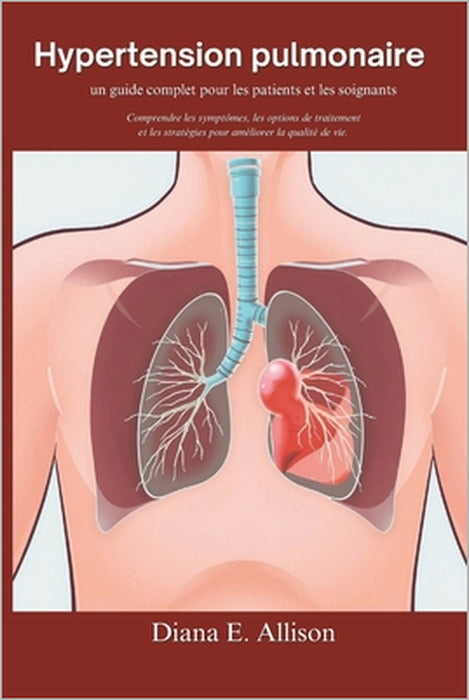 Hypertension pulmonaire: un guide complet pour les patients et les soignants: Comprendre les symptômes, les options de traitement et les straté by Diana E. Allison