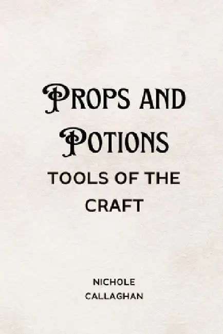 Props and Potions: Tools of the Craft by Nichole Callaghan