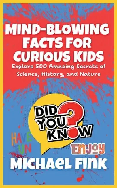 Mind-Blowing Facts for Curious Kids: Explore 500 Amazing Secrets of Science, History, and Nature: Unlock the World's Most Astonishing Wonders, Perfect by Michael Fink