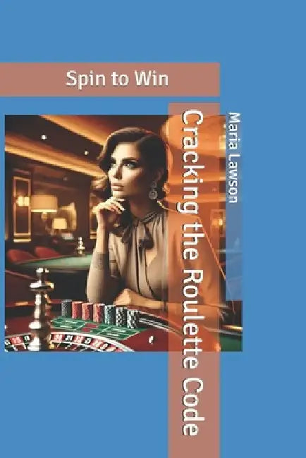 Cracking the Roulette Code: Spin to Win by Maria Lawson