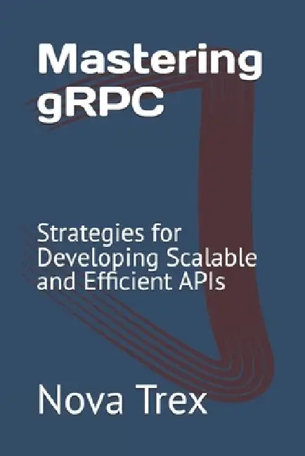 Mastering gRPC: Strategies for Developing Scalable and Efficient APIs by Nova Trex