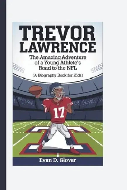 Trevor Lawrence: The Amazing Adventure of a Young Athlete's Road to the NFL (A Biography Book For Kids) by Evan D. Glover