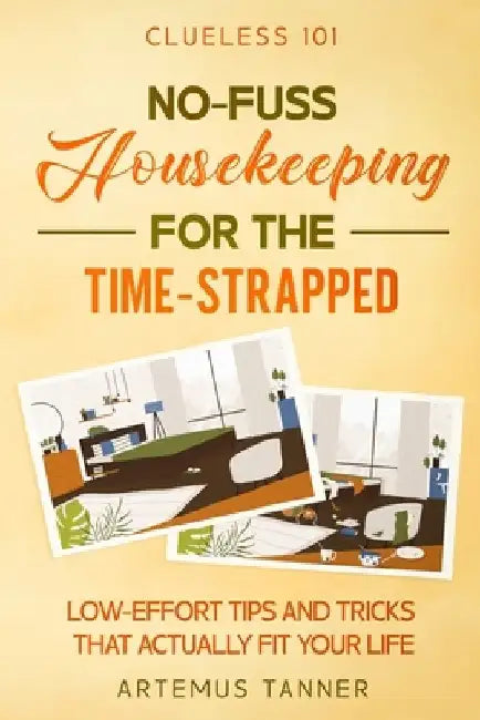 No-Fuss Housekeeping for the Time-Strapped: Low-effort Tips and Tricks that Actually Fit Your Life by Artemus Tanner