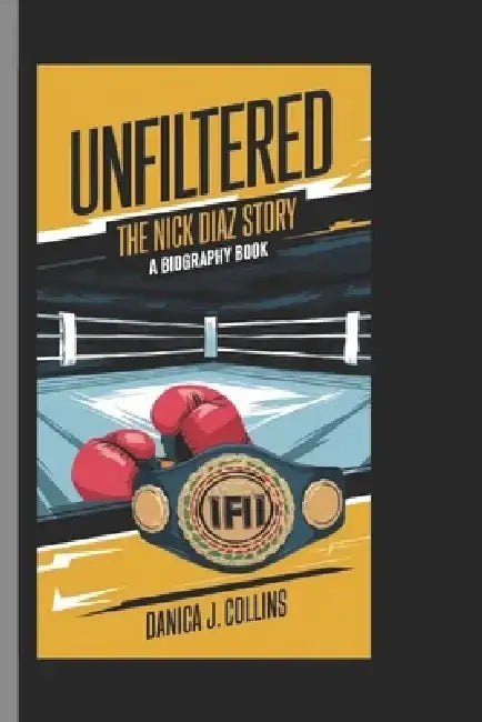 Unfiltered: The Nick Diaz Story (A Biography Book) by Danica J. Collins