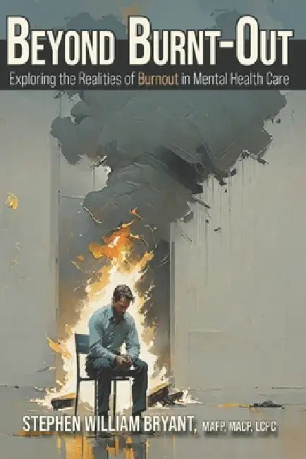 Beyond Burnt-out: Exploring the Realities of Burnout in Mental Health Care by Mafp Macp Bryant