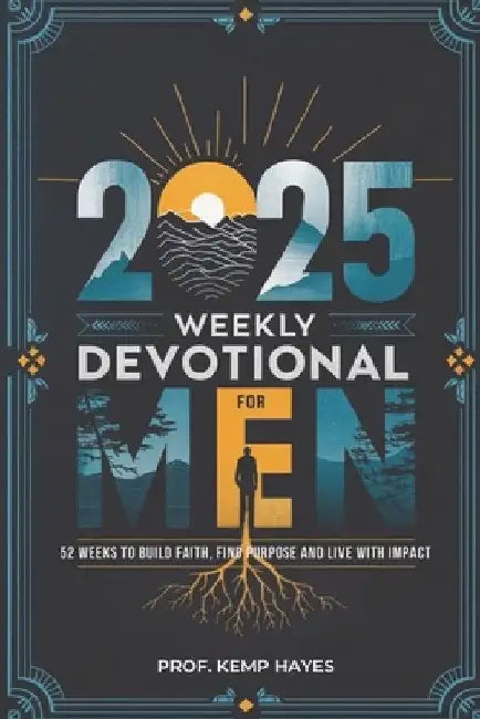 Weekly Devotional for Men: 52 Weeks to Build Faith, Find Purpose, and Live with Impact by Kemp Hayes