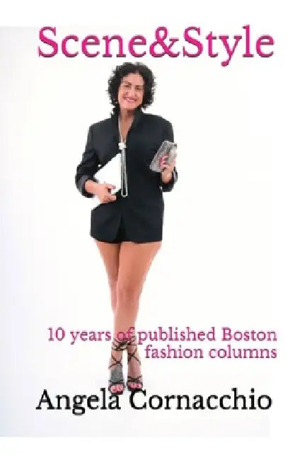 Scene&Style: 10 years of published Boston fashion columns by Angela Cornacchio