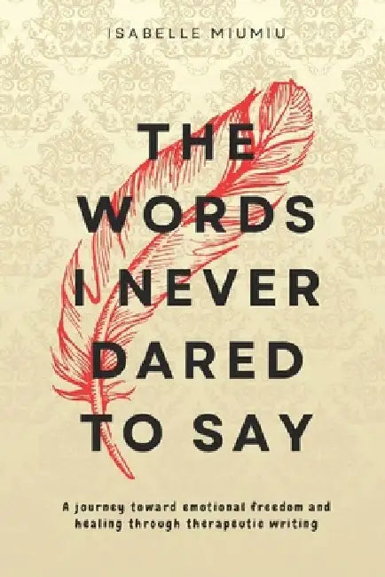 The words I never dared to say: A journey toward emotional freedom and healing through therapeutic writing by Isabelle Miumiu