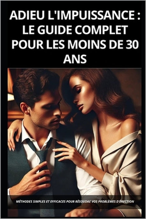 Adieu l'Impuissance: Le Guide Complet pour les Moins de 30 Ans: Méthodes simples et efficaces pour résoudre vos problèmes d'érection by Marcus Nauman