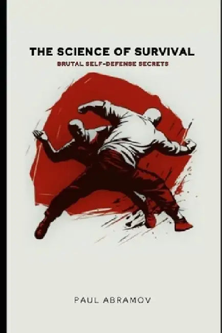 The Science of Survival: Brutal Self-Defense Secrets by Paul Abramov