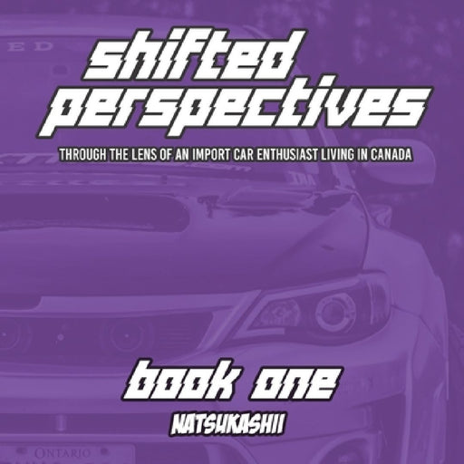 Natsukashii Presents: Shifted Perspectives - Book One: Through the Lens of an Import Car Enthusiast Living in Canada by Samuel Gee