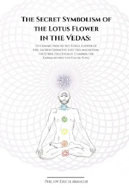 The Secret Symbolism of the Lotus Flower in the Vedas: Its Connection to the Torus, Flower of Life, Sacred Geometry, Electromagnetism, the Ether, Free by Philipp Erich Mahler