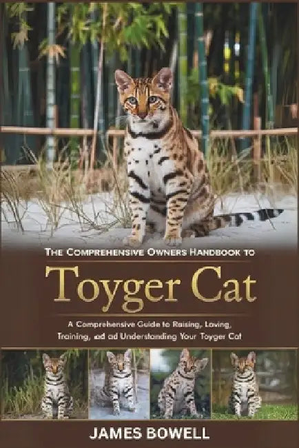 The Comprehensive Owners Handbook to Toyger Cat: A Comprehensive Guide to Raising, Loving, Training, and Understanding Your Toyger Cat by James Bowell