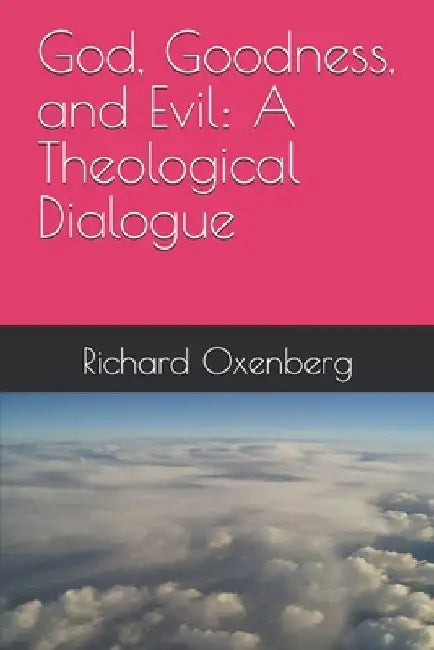God, Goodness, and Evil: A Theological Dialogue by Richard Oxenberg