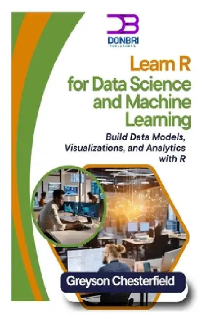 Learn R for Data Science and Machine Learning: Build Data Models, Visualizations, and Analytics with R by Greyson Chesterfield