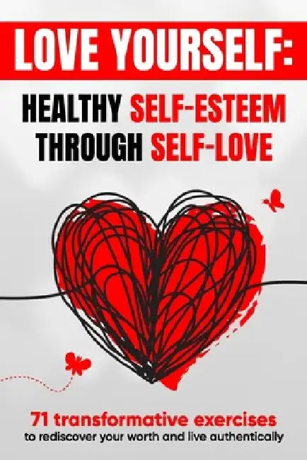 Love Yourself: Meaningful Journey to Self-Worth, Self-Care, and Self-Acceptance with 71 Empowering Exercises to Transform Your Mindse by Olly Mark