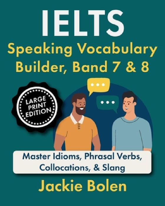 IELTS Speaking Vocabulary Builder, Band 7 & 8: Master Idioms, Phrasal Verbs, Collocations, & Slang (Large Print Edition) by Jackie Bolen
