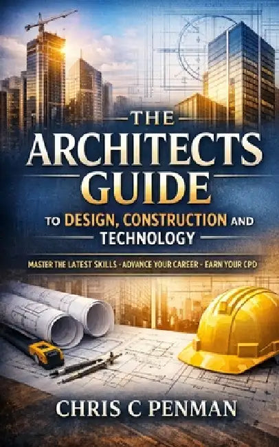 The Architects Guide to Design, Construction and Technology: Master Builders: Simplify Design, Embrace Technology, Deliver Success by Chris C. Penman