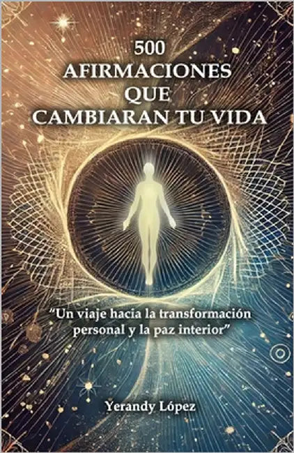 500 Afirmaciones Que Cambiaran Tu Vida: "Un viaje hacia la transformación personal y la paz interior" by Lopez, Yerandy