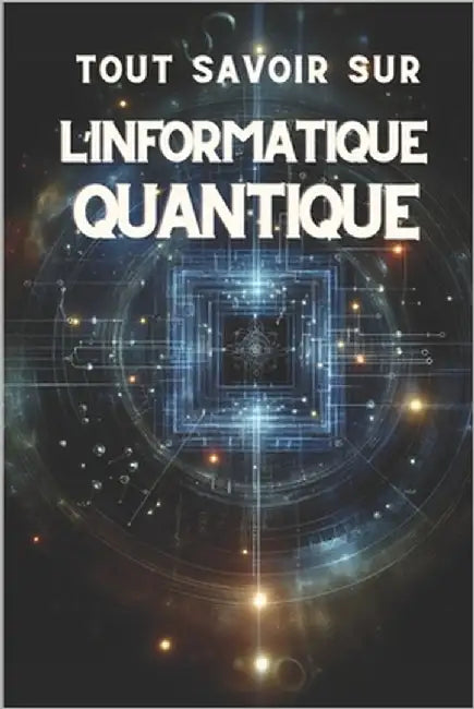Tout Savoir Sur l'Informatique Quantique: Guide complet sur l'avenir de la technologie by Science, Mister
