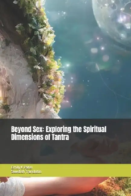 Beyond Sex: Exploring the Spiritual Dimensions of Tantra by Emily K. Patel