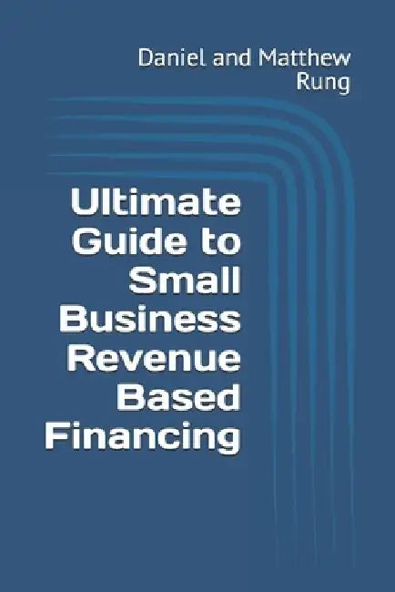 Ultimate Guide to Small Business Revenue Based Financing by Daniel And Matthew Rung