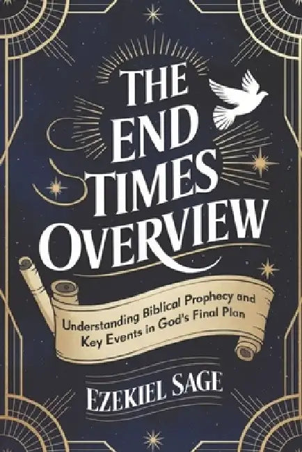 The End Times Overview: Understanding Biblical Prophecy and Key Events in God's Final Plan by Ezekiel Sage