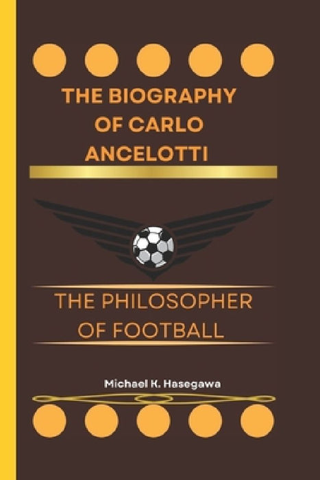 The biography of Carlo Ancelotti: The Philosopher of Football by Michael K. Hasegawa